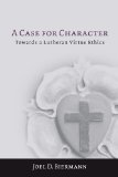 Case for Character Towards a Lutheran Virtue Ethics  9781451477917 Front Cover