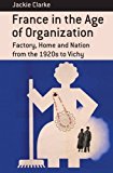 France in the Age of Organization Factory, Home and Nation from the 1920s to Vichy 2013 9781782380917 Front Cover