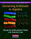 Connecting Arithmetic to Algebra (Professional Book) Strategies for Building Algebraic Thinking in the Elementary Grades