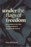 Under the Flags of Freedom Slave Soldiers and the Wars of Independence in Spanish South America cover art
