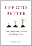 Life Gets Better The Unexpected Pleasures of Growing Older 2011 9781585428922 Front Cover