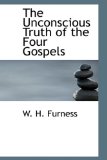 Unconscious Truth of the Four Gospels 2009 9780559894923 Front Cover