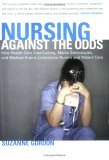 Nursing Against the Odds How Health Care Cost Cutting, Media Stereotypes, and Medical Hubris Undermine Nurses and Patient Care cover art