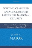Writing Classified and Unclassified Papers for National Security A Scarecrow Professional Intelligence Education Series Manual
