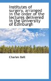 Institutes of Surgery, Arranged in the Order of the Lectures Delivered in the University of Edinburg 2009 9781116825923 Front Cover