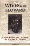 Wives of the Leopard Gender, Politics and Culture in the Kingdom of Dahomey