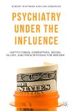 Psychiatry under the Influence Institutional Corruption, Social Injury, and Prescriptions for Reform  9781137506924 Front Cover