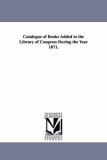 Catalogue of Books Added to the Library of Congress During the Year 1871 2006 9781425564926 Front Cover
