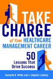 Take Charge of Your Healthcare Management Career: 50 Lessons That Drive Success  9781567936926 Front Cover