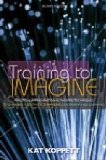 Training to Imagine Practical Improvisational Theatre Techniques to Enhance Creativity, Teamwork, Leadership and Learning