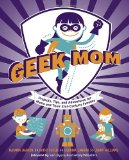 Geek Mom Projects, Tips, and Adventures for Moms and Their 21st Century Families 2012 9780823085927 Front Cover