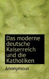 Moderne Deutsche Kaiserreich und Die Katholiken 2009 9781117198927 Front Cover