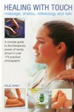 Healing with Touch - Massage, Shiatsu, Reflexology and Reiki A Concise Guide to the Therapeutic Power of Hands, Shown in over 170 Practical Photographs  9780754829928 Front Cover