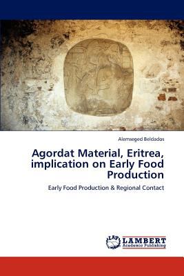 Agordat Material, Eritrea, Implication on Early Food Production 2012 9783848497928 Front Cover