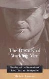 Dignity of Working Men Morality and the Boundaries of Race, Class, and Immigration cover art