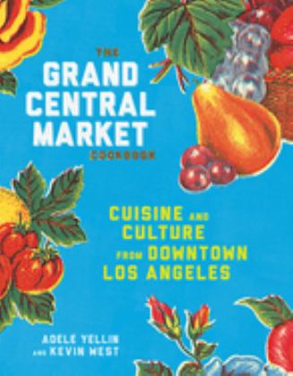 The Grand Central Market Cookbook: Cuisine and Culture from Downtown Los Angeles  9781524758929 Front Cover