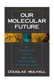 Our Molecular Future How Nanotechnology, Robotics, Genetics, and Artificial Intelligence Will Transform Our World 2002 9781573929929 Front Cover