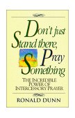 Don't Just Stand There, Pray Something The Incredible Power of Intercessory Prayer 1992 9780840743930 Front Cover