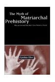 Myth of Matriarchal Prehistory Why an Invented Past Won't Give Women a Future cover art
