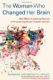 Woman Who Changed Her Brain And Other Inspiring Stories of Pioneering Brain Transformation 2012 9781451607932 Front Cover
