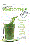 Green Smoothie Joy Recipes for Living, Loving, and Juicing Green 2013 9781620872932 Front Cover