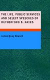 Life Public Services and Select Speeches of Rutherford B. Hayes 2007 9781434685933 Front Cover