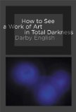 How to See a Work of Art in Total Darkness  9780262514934 Front Cover