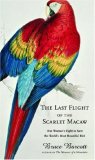 Last Flight of the Scarlet Macaw One Woman's Fight to Save the World's Most Beautiful Bird 2008 9781400062935 Front Cover