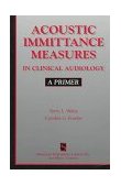 Acoustic Immittance Measures in Clinical Audiology A Primer 1997 9781565936935 Front Cover