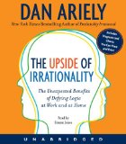 The Upside of Irrationality: The Unexpected Benefits of Defying Logic at Work and at Home cover art
