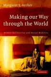 Making Our Way Through the World Human Reflexivity and Social Mobility  9780521696937 Front Cover