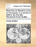 Remarks on Bower's Lives of the Popes, in a Series of Letters by the Late Reverend Alban Butler 2010 9781140956938 Front Cover