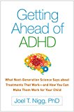 Getting Ahead of ADHD What Next-Generation Science Says about Treatments That Work--And How You Can Make Them Work for Your Child  9781462524938 Front Cover