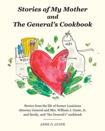 Stories of My Mother and the General's Cookbook Stories from the Life of Former Louisiana Attorney General and Mrs. William J. Guste, Jr. and Family, and the General's Cookbook 1st 9781525591938 Front Cover