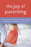 Joy of Parenting An Acceptance and Commitment Therapy Guide to Effective Parenting in the Early Years  9781572245938 Front Cover
