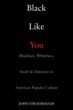 Black Like You Blackface, Whiteface, Insult and Imitation in American Popular Culture 2007 9781585425938 Front Cover