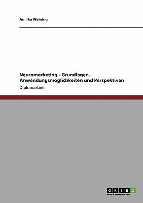 Neuromarketing - Grundlagen, Anwendungsmï¿½glichkeiten und Perspektiven 2009 9783640470938 Front Cover