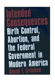 Intended Consequences Birth Control, Abortion, and the Federal Government in Modern America 2001 9780195145939 Front Cover