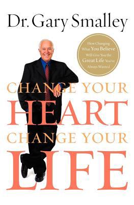 Change Your Heart, Change Your Life How Changing What You Believe Will Give You the Great Life You've Always Wanted 2012 9780849929939 Front Cover