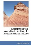 History of Co-Operation in Scotland Its Inception and Its Leaders 2009 9781115184939 Front Cover