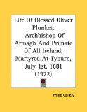 Life of Blessed Oliver Plunket Archbishop of Armagh and Primate of All Ireland, Martyred at Tyburn, July 1st, 1681 (1922) 2010 9781161731941 Front Cover