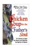 Chicken Soup for the Father's Soul Stories to Open the Hearts and Rekindle the Spirits of Fathers 2001 9781558748941 Front Cover