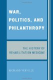 War, Politics, and Philanthropy The History of Rehabilitation Medicine 2009 9780761845942 Front Cover