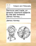 Sermons and Tracts, on Several Important Subjects by the Late Reverend James Hervey 2010 9781171085942 Front Cover