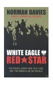 White Eagle, Red Star The Polish-Soviet War, 1919-20 - And the Miracle on the Vistula