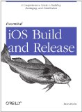 Essential IOS Build and Release A Comprehensive Guide to Building, Packaging, and Distribution 2012 9781449313944 Front Cover
