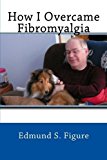 How I Overcame Fibromyalgia 2012 9781470045944 Front Cover