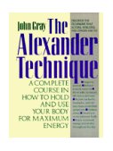 Alexander Technique A Complete Course in How to Hold and Use Your Body for Maximum Energy cover art
