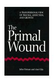 Primal Wound A Transpersonal View of Trauma, Addiction, and Growth