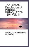 French Revolution A Political History, 1789-1804 Vol. III 2009 9781113130945 Front Cover